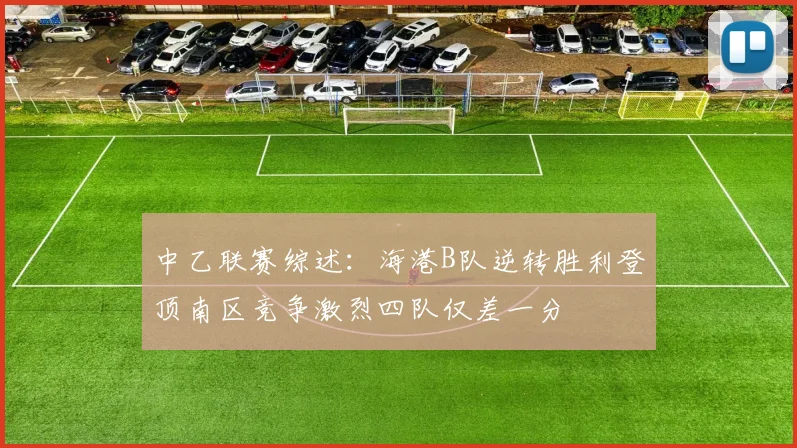 中乙联赛综述：海港B队逆转胜利登顶南区竞争激烈四队仅差一分