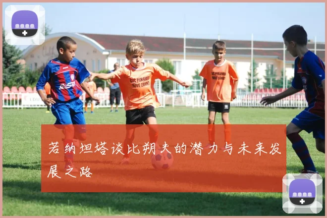 若纳坦塔谈比朔夫的潜力与未来发展之路