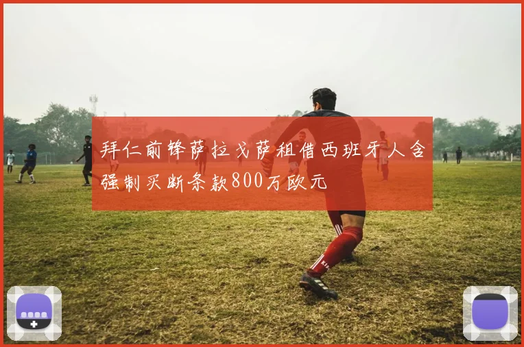 拜仁前锋萨拉戈萨租借西班牙人含强制买断条款800万欧元