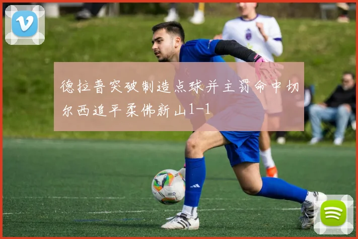 德拉普突破制造点球并主罚命中切尔西追平柔佛新山1-1