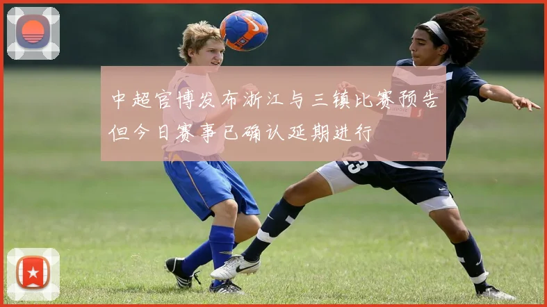 中超官博发布浙江与三镇比赛预告但今日赛事已确认延期进行