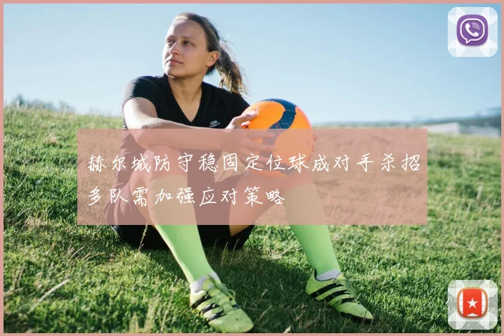 赫尔城防守稳固定位球成对手杀招多队需加强应对策略